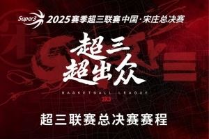 超三超出众!2025赛季超三联赛总决赛赛程出炉
